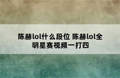 陈赫lol什么段位 陈赫lol全明星赛视频一打四